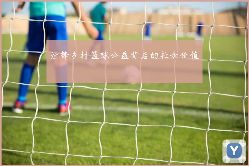 杜锋乡村篮球公益背后的社会价值