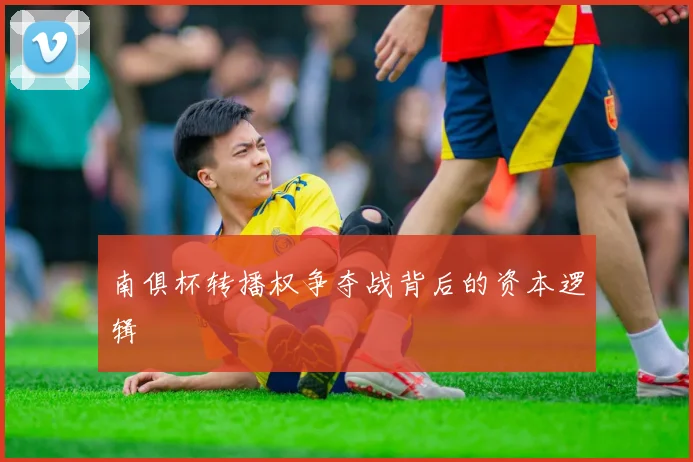南俱杯转播权争夺战背后的资本逻辑
