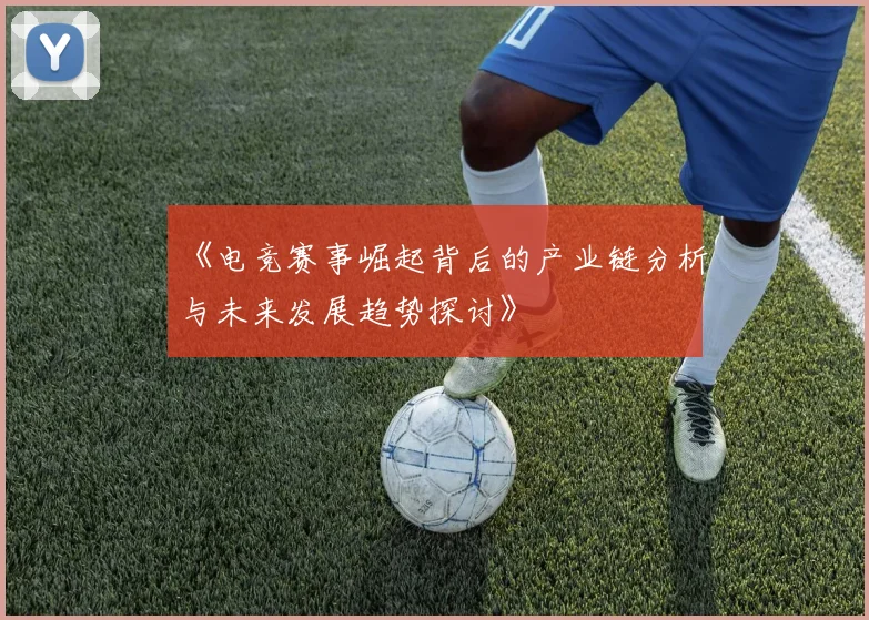 《电竞赛事崛起背后的产业链分析与未来发展趋势探讨》
