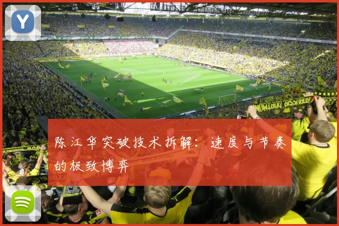 陈江华突破技术拆解：速度与节奏的极致博弈