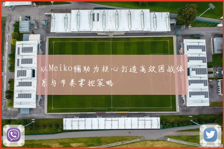 以Meiko辅助为核心打造高效团战体系与节奏掌控策略