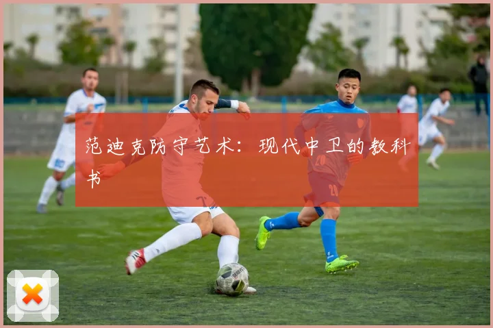 范迪克防守艺术：现代中卫的教科书