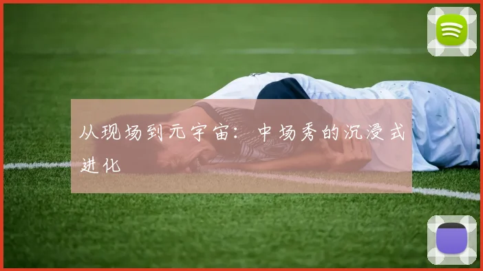 从现场到元宇宙：中场秀的沉浸式进化