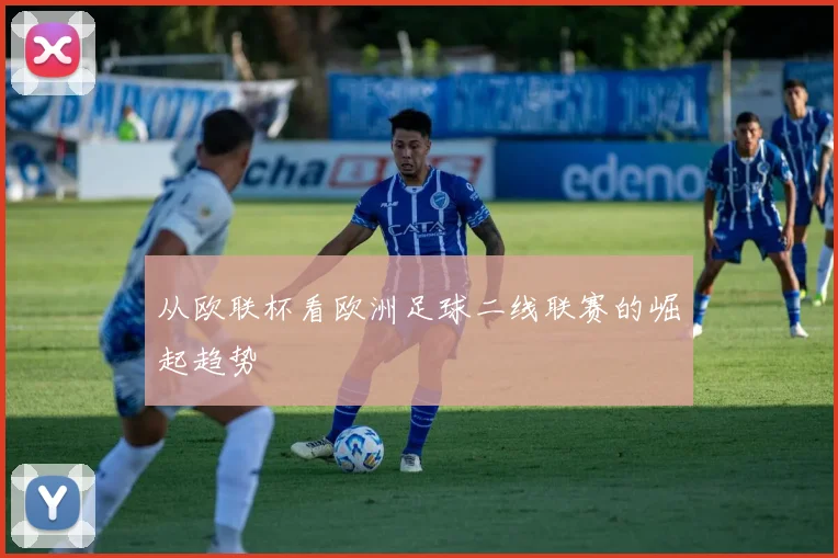 从欧联杯看欧洲足球二线联赛的崛起趋势