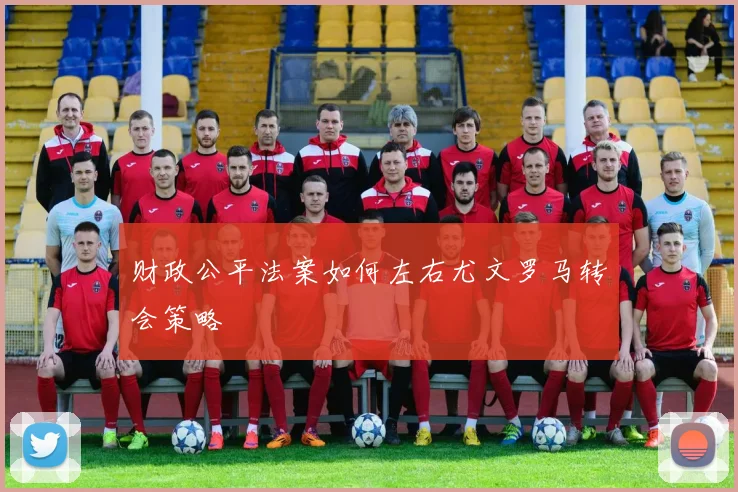 财政公平法案如何左右尤文罗马转会策略
