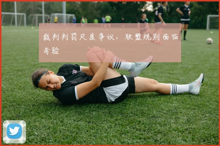 裁判判罚尺度争议，联盟规则面临考验