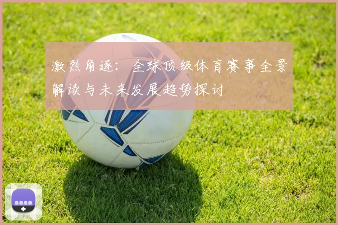 激烈角逐：全球顶级体育赛事全景解读与未来发展趋势探讨