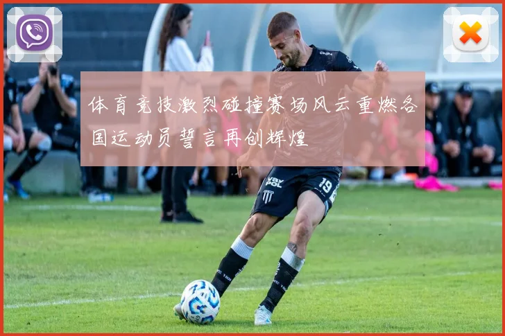 体育竞技激烈碰撞赛场风云重燃各国运动员誓言再创辉煌