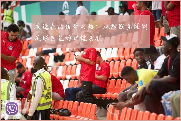 埃德森的传奇之路：从默默无闻到足球巨星的辉煌历程
