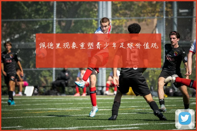 佩德里现象重塑青少年足球价值观